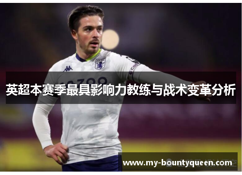 英超本赛季最具影响力教练与战术变革分析 英超本赛季最具影响力教练与战术变革分析