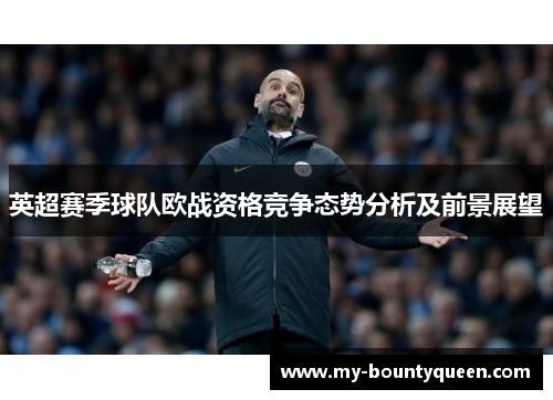 英超赛季球队欧战资格竞争态势分析及前景展望 英超赛季球队欧战资格竞争态势分析及前景展望