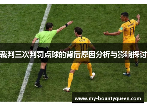 裁判三次判罚点球的背后原因分析与影响探讨