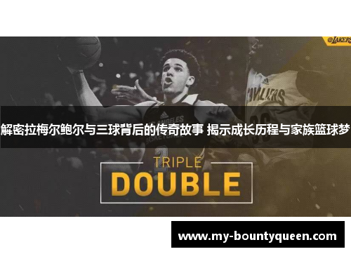 解密拉梅尔鲍尔与三球背后的传奇故事 揭示成长历程与家族篮球梦