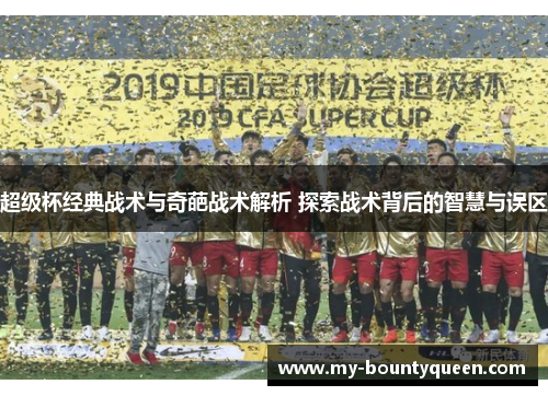 超级杯经典战术与奇葩战术解析 探索战术背后的智慧与误区
