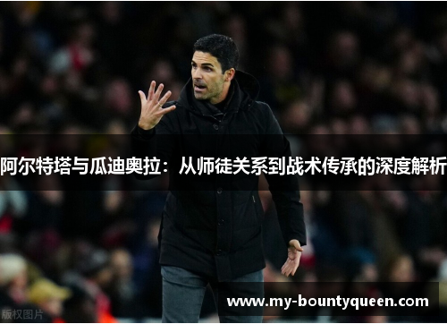 阿尔特塔与瓜迪奥拉：从师徒关系到战术传承的深度解析