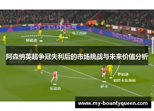 阿森纳英超争冠失利后的市场挑战与未来价值分析