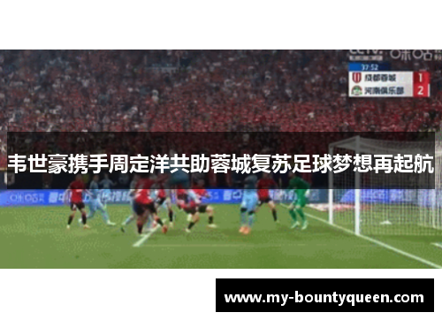 韦世豪携手周定洋共助蓉城复苏足球梦想再起航