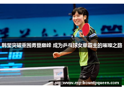 韩莹突破重围勇登巅峰 成为乒乓球女单霸主的璀璨之路