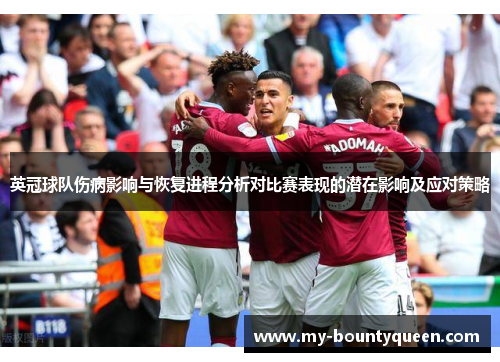 英冠球队伤病影响与恢复进程分析对比赛表现的潜在影响及应对策略 英冠球队伤病影响与恢复进程分析对比赛表现的潜在影响及应对策略