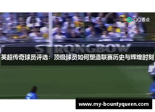 英超传奇球员评选:顶级球员如何塑造联赛历史与辉煌时刻 英超传奇球员评选:顶级球员如何塑造联赛历史与辉煌时刻