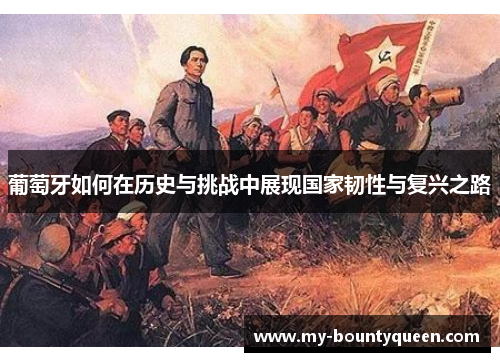 葡萄牙如何在历史与挑战中展现国家韧性与复兴之路 葡萄牙如何在历史与挑战中展现国家韧性与复兴之路