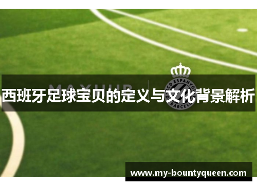 西班牙足球宝贝的定义与文化背景解析 西班牙足球宝贝的定义与文化背景解析