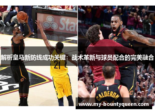 解析皇马新防线成功关键:战术革新与球员配合的完美融合 解析皇马新防线成功关键:战术革新与球员配合的完美融合