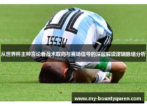 从世界杯主帅言论看战术取向与赛场信号的深层解读逻辑脉络分析