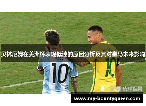 贝林厄姆在美洲杯表现低迷的原因分析及其对皇马未来影响 贝林厄姆在美洲杯表现低迷的原因分析及其对皇马未来影响