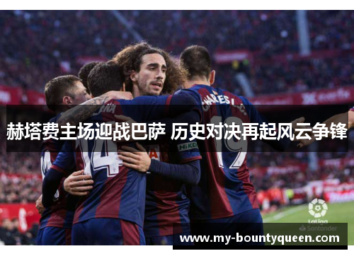 赫塔费主场迎战巴萨 历史对决再起风云争锋 赫塔费主场迎战巴萨 历史对决再起风云争锋