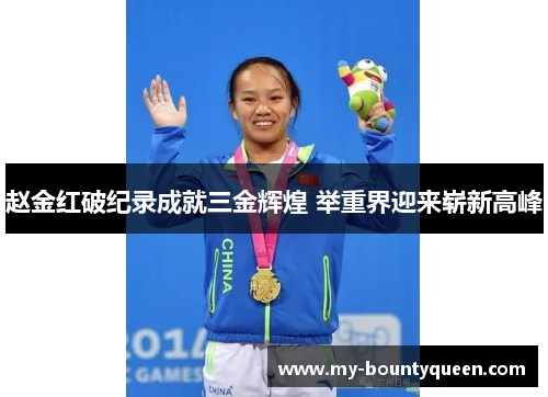 赵金红破纪录成就三金辉煌 举重界迎来崭新高峰