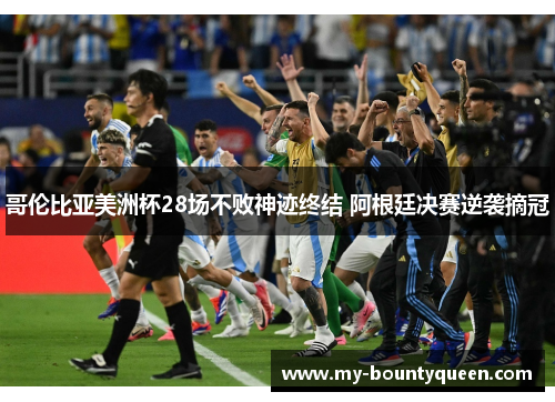 哥伦比亚美洲杯28场不败神迹终结 阿根廷决赛逆袭摘冠