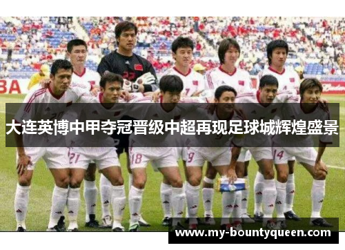 大连英博中甲夺冠晋级中超再现足球城辉煌盛景