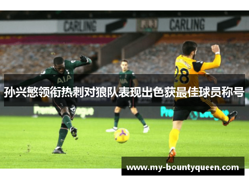 孙兴慜领衔热刺对狼队表现出色获最佳球员称号 孙兴慜领衔热刺对狼队表现出色获最佳球员称号