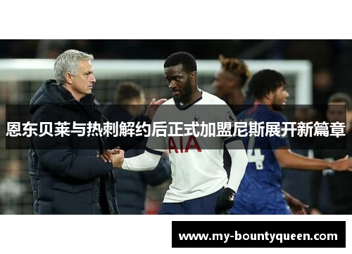 恩东贝莱与热刺解约后正式加盟尼斯展开新篇章