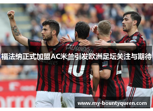 福法纳正式加盟AC米兰引发欧洲足坛关注与期待