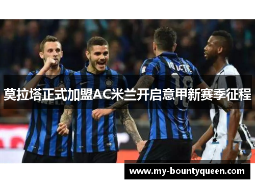 莫拉塔正式加盟AC米兰开启意甲新赛季征程