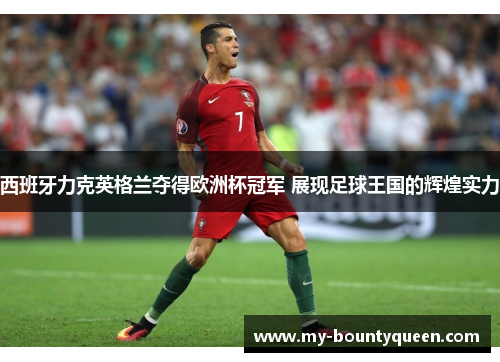 西班牙力克英格兰夺得欧洲杯冠军 展现足球王国的辉煌实力