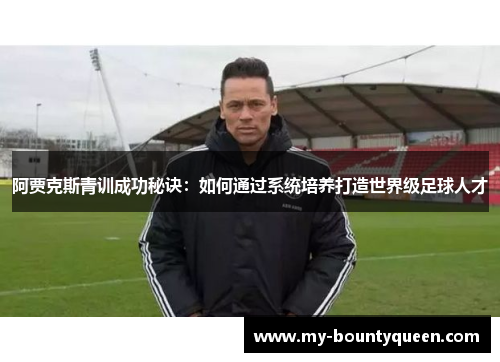 阿贾克斯青训成功秘诀：如何通过系统培养打造世界级足球人才