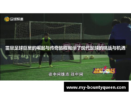 雷恩足球巨星的崛起与传奇旅程揭示了现代足球的挑战与机遇