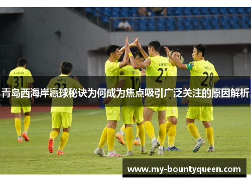 青岛西海岸赢球秘诀为何成为焦点吸引广泛关注的原因解析