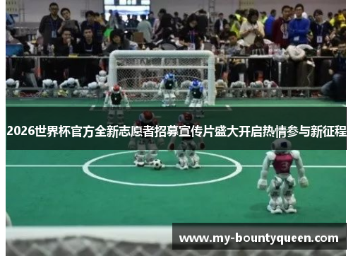 2026世界杯官方全新志愿者招募宣传片盛大开启热情参与新征程