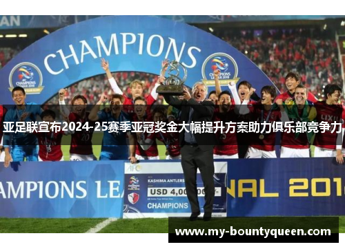 亚足联宣布2024-25赛季亚冠奖金大幅提升方案助力俱乐部竞争力