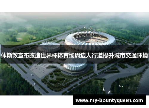 休斯敦宣布改造世界杯体育场周边人行道提升城市交通环境