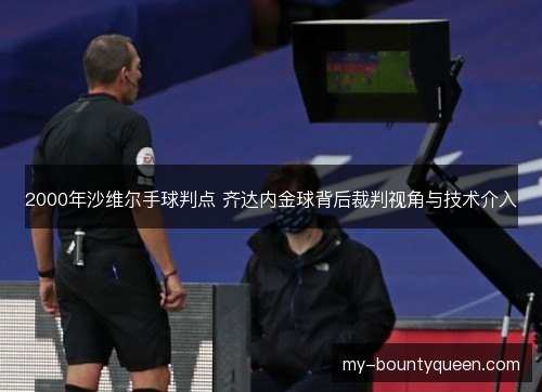 2000年沙维尔手球判点 齐达内金球背后裁判视角与技术介入