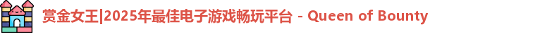赏金女王|2025年最佳电子游戏畅玩平台 - Queen of Bounty